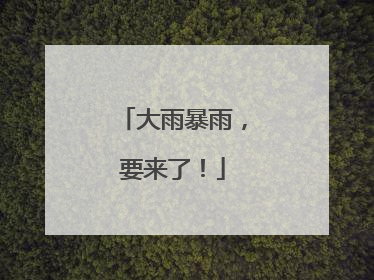 大雨暴雨，要来了！