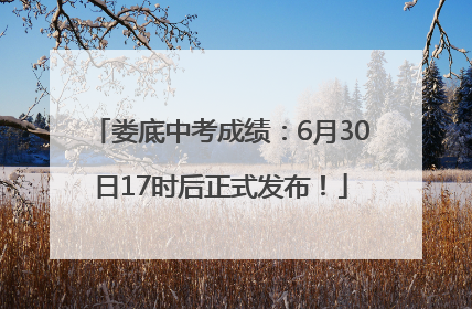 娄底中考成绩：6月30日17时后正式发布！
