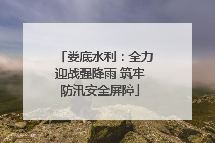 娄底水利：全力迎战强降雨 筑牢防汛安全屏障