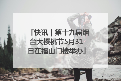 快讯｜第十九届烟台大樱桃节5月31日在福山门楼举办