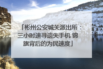 彬州公安城关派出所：三小时速寻遗失手机 锦旗背后的为民速度