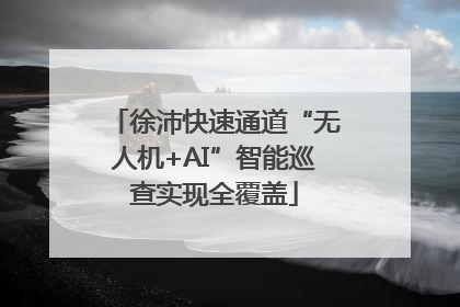 徐沛快速通道“无人机+AI”智能巡查实现全覆盖