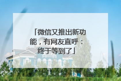 微信又推出新功能，有网友直呼：终于等到了