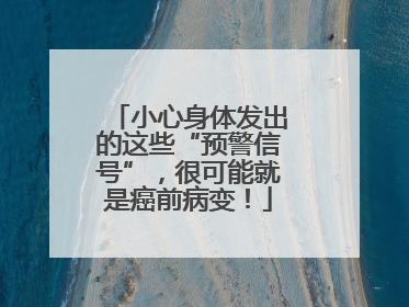 小心身体发出的这些“预警信号”，很可能就是癌前病变！