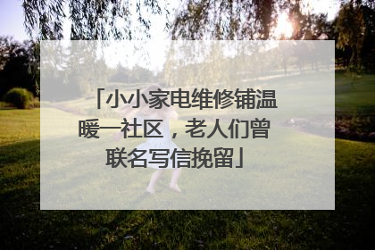 小小家电维修铺温暖一社区，老人们曾联名写信挽留