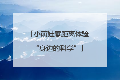 小萌娃零距离体验“身边的科学”