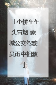小轿车车头冒烟 蒙城公交驾驶员雨中相救