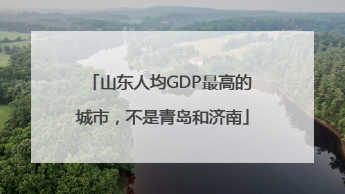 山东人均GDP最高的城市，不是青岛和济南