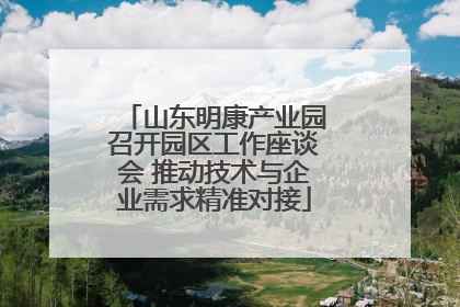 山东明康产业园召开园区工作座谈会 推动技术与企业需求精准对接
