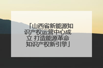 山西省新能源知识产权运营中心成立 打造能源革命知识产权新引擎