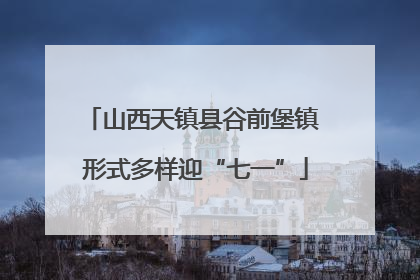 山西天镇县谷前堡镇 形式多样迎“七一”