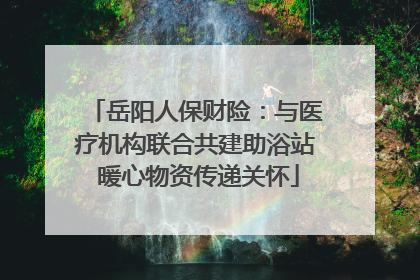 岳阳人保财险：与医疗机构联合共建助浴站 暖心物资传递关怀