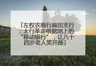 左权农商行麻田支行：太行革命根据地上的“移动银行”，让八十四岁老人笑开颜