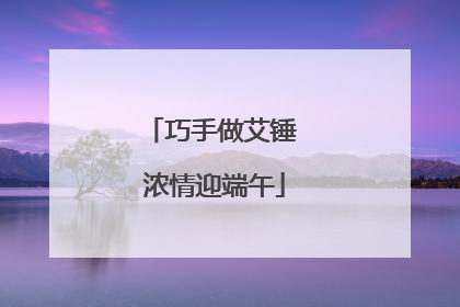 巧手做艾锤 浓情迎端午