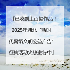 已收到上百幅作品！2025年湖北“新时代网络文明公益广告”征集活动火热进行中