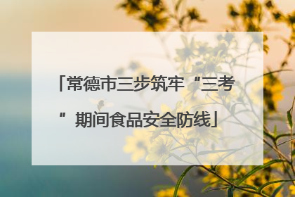常德市三步筑牢“三考”期间食品安全防线