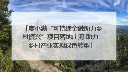 度小满“可持续金融助力乡村振兴”项目落地庄河 助力乡村产业实现绿色转型