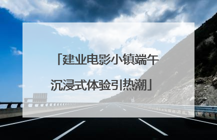 建业电影小镇端午沉浸式体验引热潮