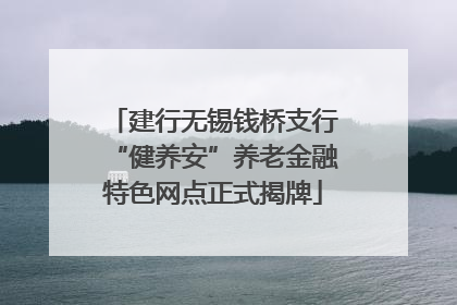 建行无锡钱桥支行“健养安”养老金融特色网点正式揭牌