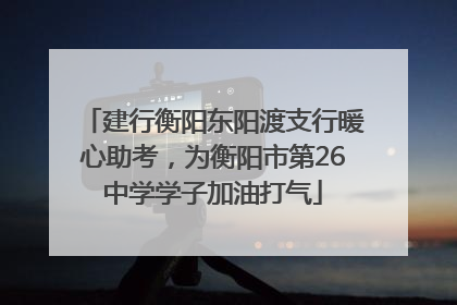 建行衡阳东阳渡支行暖心助考，为衡阳市第26中学学子加油打气
