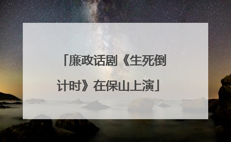廉政话剧《生死倒计时》在保山上演