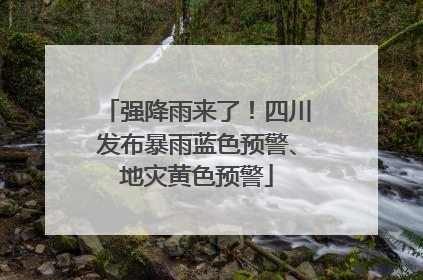 强降雨来了！四川发布暴雨蓝色预警、地灾黄色预警