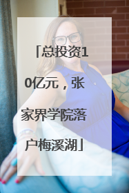 总投资10亿元，张家界学院落户梅溪湖