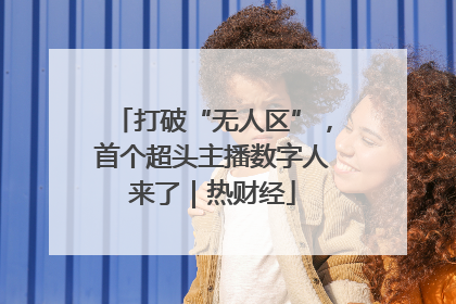 打破“无人区”，首个超头主播数字人来了｜热财经