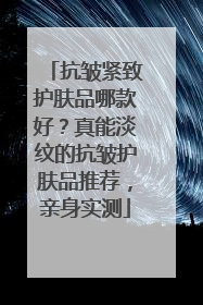 抗皱紧致护肤品哪款好？真能淡纹的抗皱护肤品推荐，亲身实测