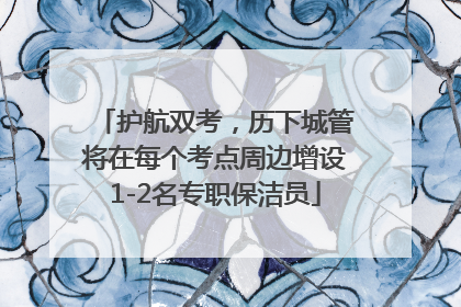 护航双考，历下城管将在每个考点周边增设1-2名专职保洁员
