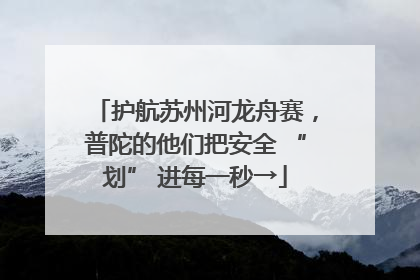 护航苏州河龙舟赛，普陀的他们把安全 “划” 进每一秒→
