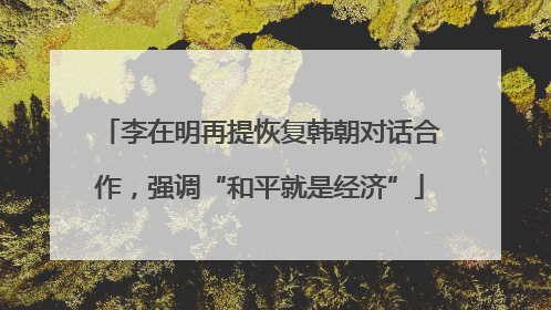 李在明再提恢复韩朝对话合作，强调“和平就是经济”