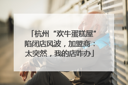 杭州“欢牛蛋糕屋”陷闭店风波，加盟商：太突然，我的店咋办