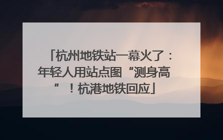 杭州地铁站一幕火了：年轻人用站点图“测身高”！杭港地铁回应