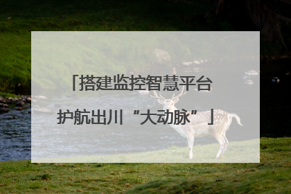 搭建监控智慧平台 护航出川“大动脉”