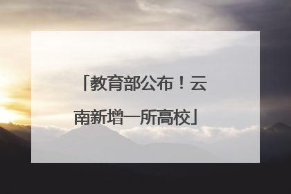 教育部公布！云南新增一所高校