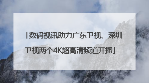 数码视讯助力广东卫视、深圳卫视两个4K超高清频道开播