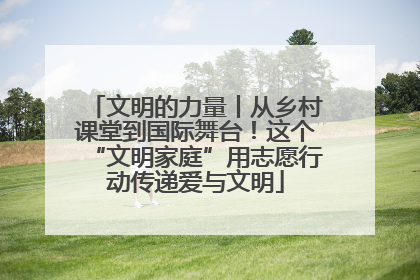 文明的力量丨从乡村课堂到国际舞台！这个“文明家庭”用志愿行动传递爱与文明