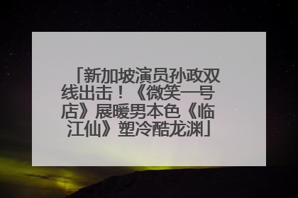 新加坡演员孙政双线出击！《微笑一号店》展暖男本色《临江仙》塑冷酷龙渊
