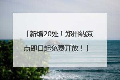 新增20处！郑州纳凉点即日起免费开放！