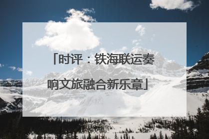 时评：铁海联运奏响文旅融合新乐章