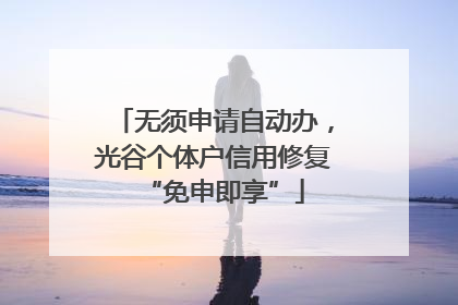 无须申请自动办，光谷个体户信用修复“免申即享”