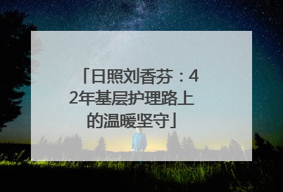 日照刘香芬：42年基层护理路上的温暖坚守