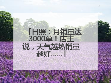 日照：月销量达3000单！店主说，天气越热销量越好……