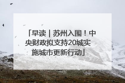早读｜苏州入围！中央财政拟支持20城实施城市更新行动