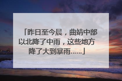 昨日至今晨，曲靖中部以北降了中雨，这些地方降了大到暴雨……