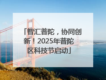 智汇普陀，协同创新！2025年普陀区科技节启动