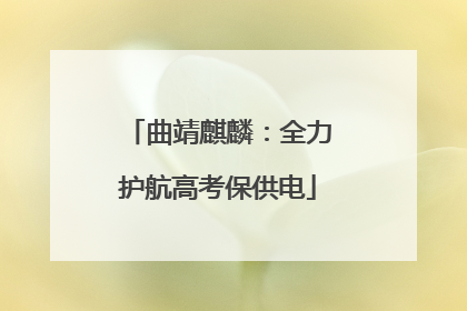 曲靖麒麟：全力护航高考保供电