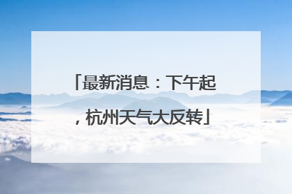 最新消息：下午起，杭州天气大反转