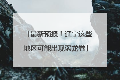 最新预报！辽宁这些地区可能出现弱龙卷